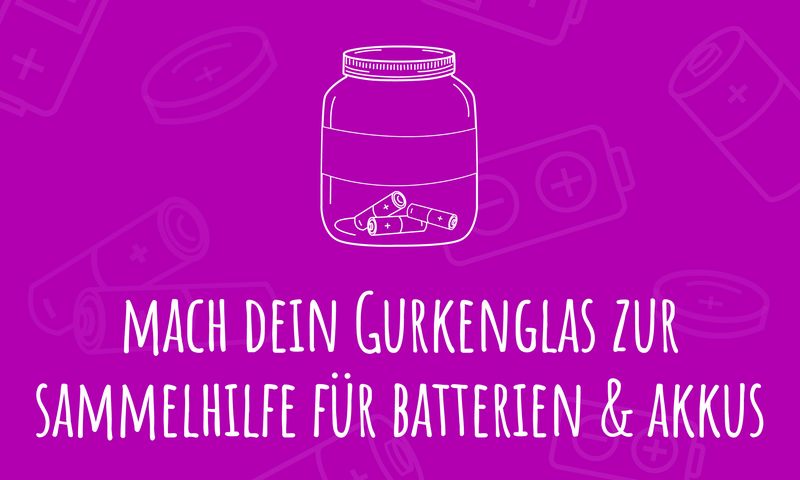 Mach dein Gurkenglas zur Sammelhilfe für Batterien und Akkus! Mach dein Gurkenglas zur Sammelhilfe für Batterien und Akkus!